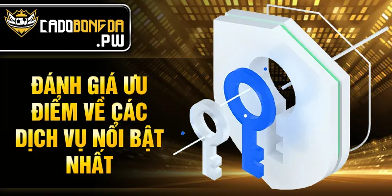 Đánh giá ưu điểm về các dịch vụ nổi bật nhất