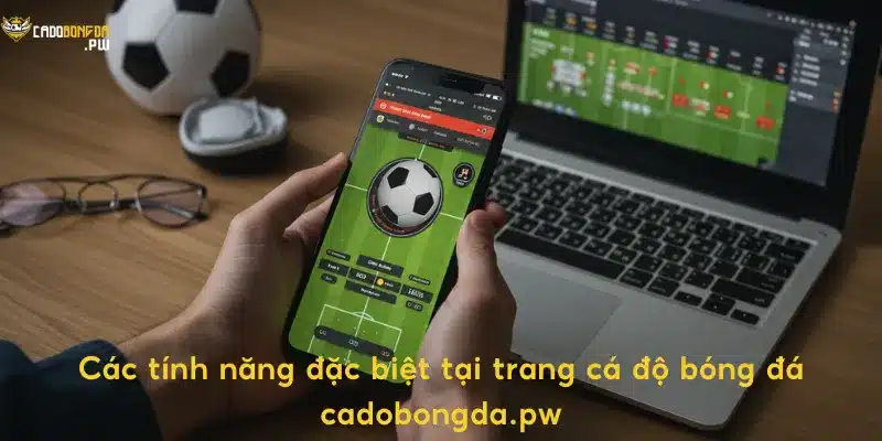 Các tính năng đặc biệt tại trang cá độ bóng đá cadobongda.pw