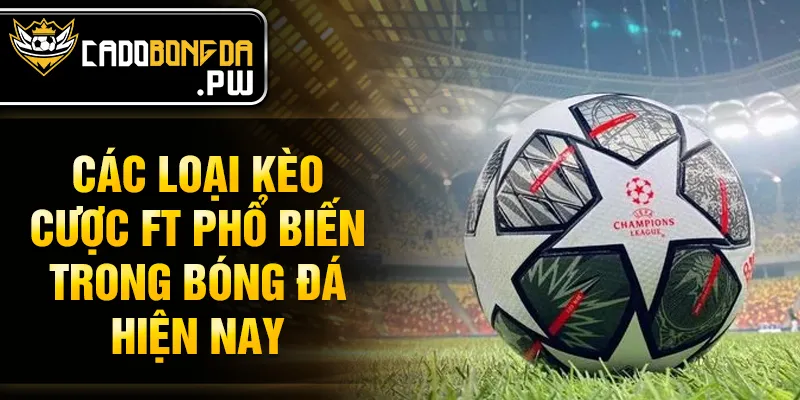 Các loại kèo cược ft phổ biến trong bóng đá hiện nay